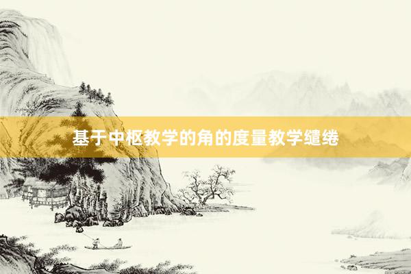 基于中枢教学的角的度量教学缱绻