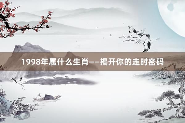 1998年属什么生肖——揭开你的走时密码